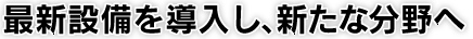 最親設備を導入し、新たな分野へ